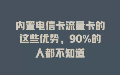 内置电信卡流量卡的这些优势，90%的人都不知道