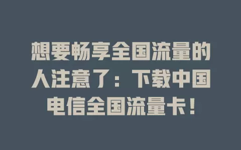 想要畅享全国流量的人注意了：下载中国电信全国流量卡！