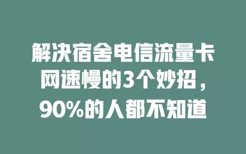 解决宿舍电信流量卡网速慢的3个妙招，90%的人都不知道