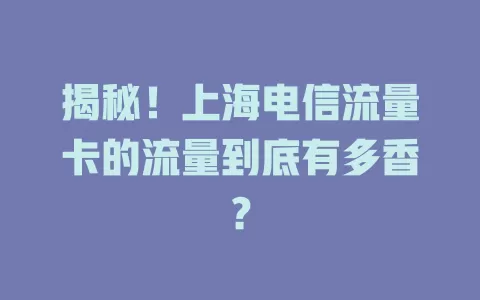 揭秘！上海电信流量卡的流量到底有多香？