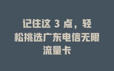 记住这 3 点，轻松挑选广东电信无限流量卡