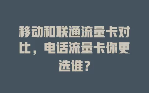 移动和联通流量卡对比，电话流量卡你更选谁？