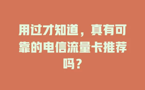用过才知道，真有可靠的电信流量卡推荐吗？