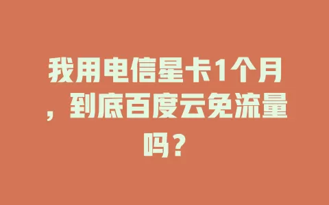 我用电信星卡1个月，到底百度云免流量吗？