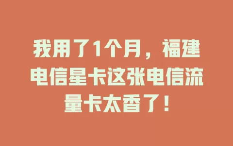 我用了1个月，福建电信星卡这张电信流量卡太香了！