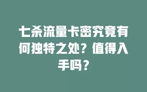 七杀流量卡密究竟有何独特之处？值得入手吗？