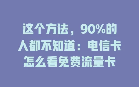 这个方法，90%的人都不知道：电信卡怎么看免费流量卡