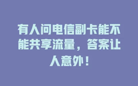 有人问电信副卡能不能共享流量，答案让人意外！