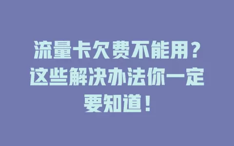 流量卡欠费不能用？这些解决办法你一定要知道！