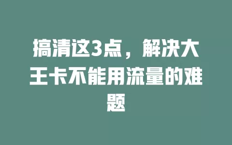 搞清这3点，解决大王卡不能用流量的难题