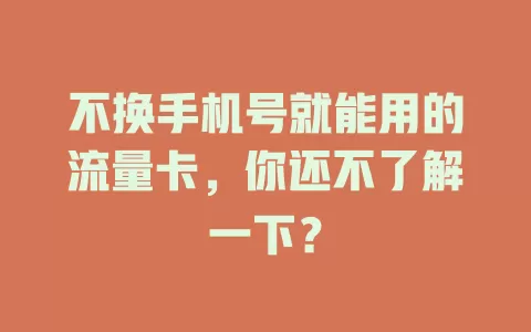 不换手机号就能用的流量卡，你还不了解一下？
