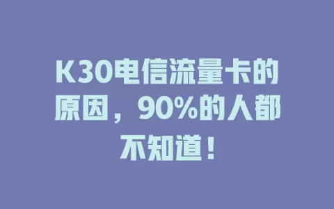 K30电信流量卡的原因，90%的人都不知道！