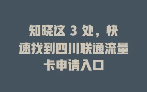 知晓这 3 处，快速找到四川联通流量卡申请入口