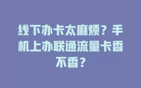线下办卡太麻烦？手机上办联通流量卡香不香？