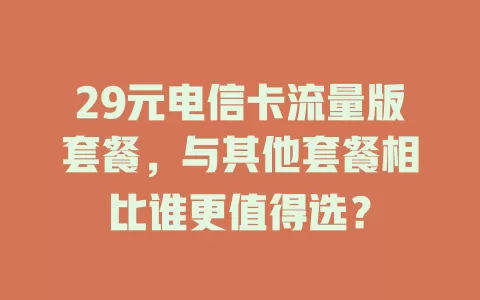 29元电信卡流量版套餐，与其他套餐相比谁更值得选？