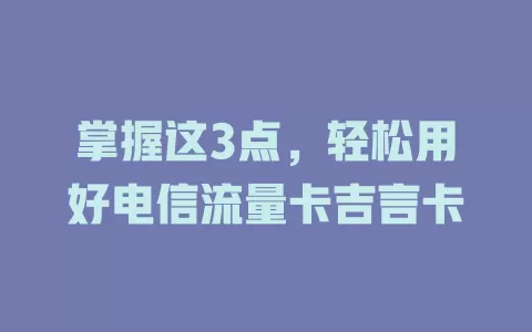 掌握这3点，轻松用好电信流量卡吉言卡