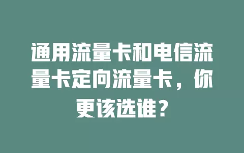 通用流量卡和电信流量卡定向流量卡，你更该选谁？