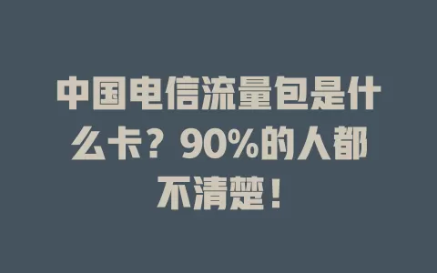 中国电信流量包是什么卡？90%的人都不清楚！