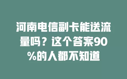 河南电信副卡能送流量吗？这个答案90%的人都不知道