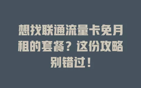 想找联通流量卡免月租的套餐？这份攻略别错过！