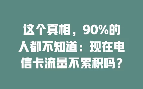 这个真相，90%的人都不知道：现在电信卡流量不累积吗？