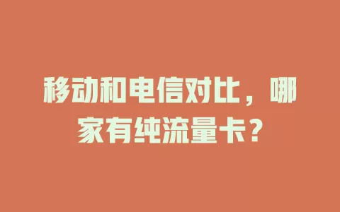 移动和电信对比，哪家有纯流量卡？