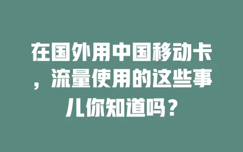在国外用中国移动卡，流量使用的这些事儿你知道吗？