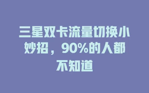三星双卡流量切换小妙招，90%的人都不知道
