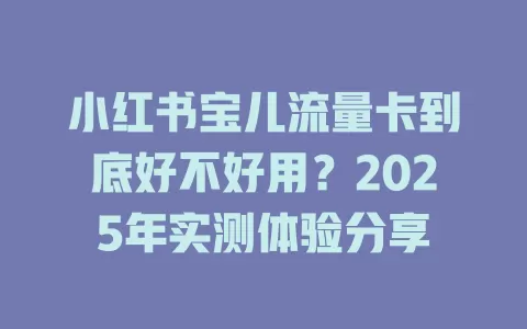 小红书宝儿流量卡到底好不好用？2025年实测体验分享