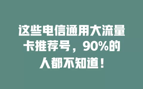 这些电信通用大流量卡推荐号，90%的人都不知道！