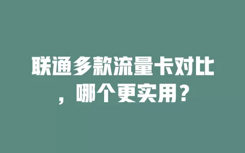 联通多款流量卡对比，哪个更实用？