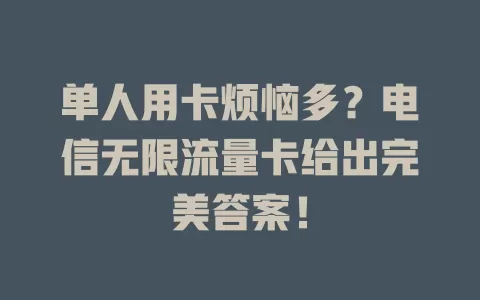 单人用卡烦恼多？电信无限流量卡给出完美答案！
