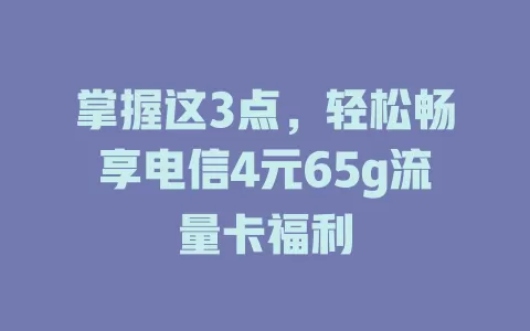 掌握这3点，轻松畅享电信4元65g流量卡福利