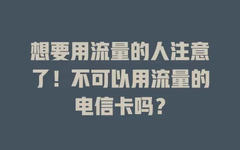 想要用流量的人注意了！不可以用流量的电信卡吗？