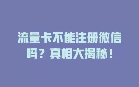 流量卡不能注册微信吗？真相大揭秘！