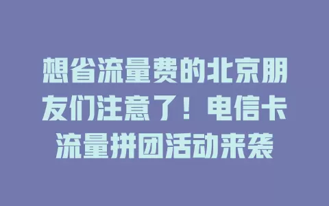 想省流量费的北京朋友们注意了！电信卡流量拼团活动来袭