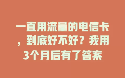 一直用流量的电信卡，到底好不好？我用3个月后有了答案