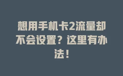 想用手机卡2流量却不会设置？这里有办法！