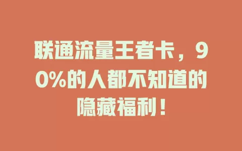 联通流量王者卡，90%的人都不知道的隐藏福利！