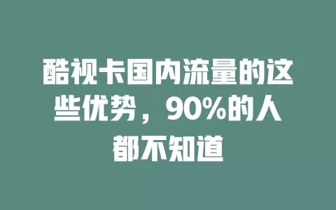 酷视卡国内流量的这些优势，90%的人都不知道