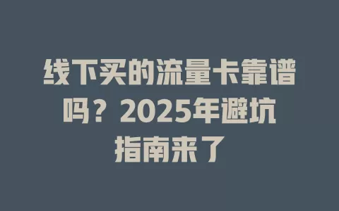 线下买的流量卡靠谱吗？2025年避坑指南来了