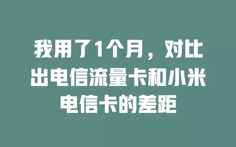 我用了1个月，对比出电信流量卡和小米电信卡的差距