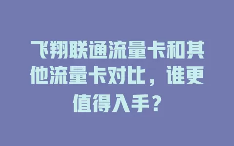 飞翔联通流量卡和其他流量卡对比，谁更值得入手？