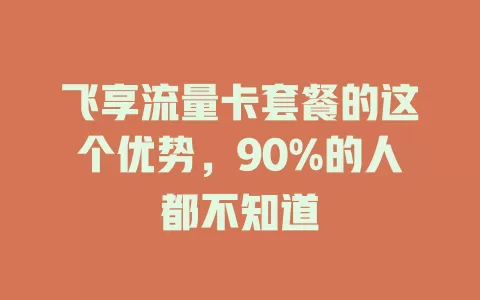 飞享流量卡套餐的这个优势，90%的人都不知道