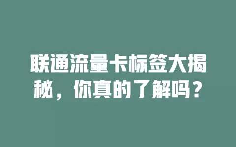 联通流量卡标签大揭秘，你真的了解吗？