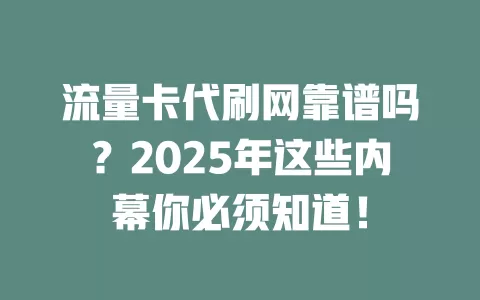 流量卡代刷网靠谱吗？2025年这些内幕你必须知道！