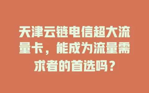 天津云链电信超大流量卡，能成为流量需求者的首选吗？