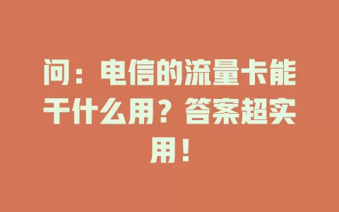 问：电信的流量卡能干什么用？答案超实用！