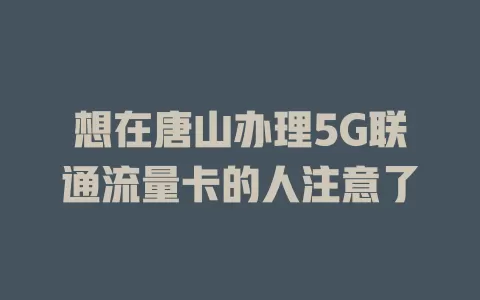 想在唐山办理5G联通流量卡的人注意了
