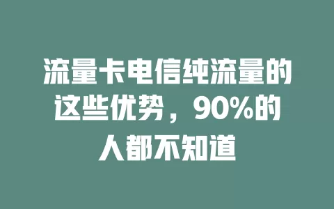 流量卡电信纯流量的这些优势，90%的人都不知道